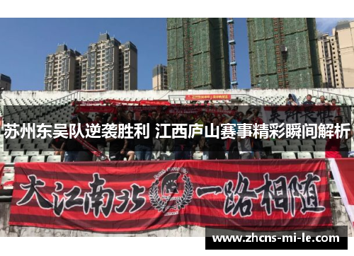 苏州东吴队逆袭胜利 江西庐山赛事精彩瞬间解析 苏州东吴队逆袭胜利 江西庐山赛事精彩瞬间解析