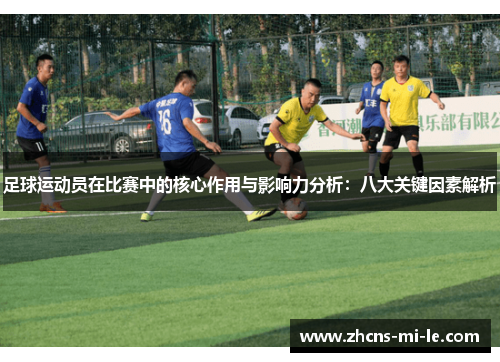 足球运动员在比赛中的核心作用与影响力分析:八大关键因素解析 足球运动员在比赛中的核心作用与影响力分析:八大关键因素解析