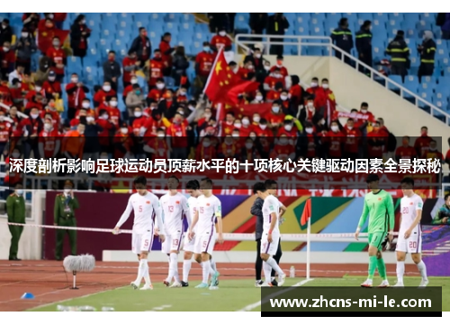 深度剖析影响足球运动员顶薪水平的十项核心关键驱动因素全景探秘 深度剖析影响足球运动员顶薪水平的十项核心关键驱动因素全景探秘