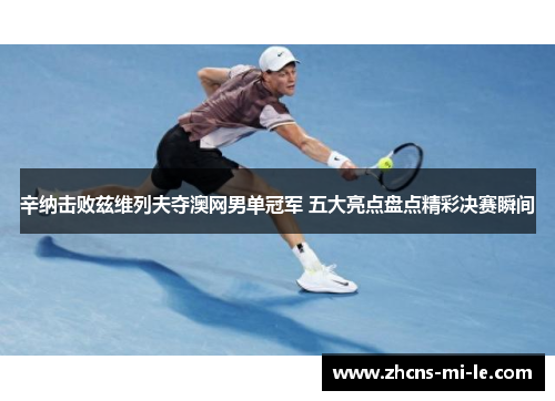 辛纳击败兹维列夫夺澳网男单冠军 五大亮点盘点精彩决赛瞬间