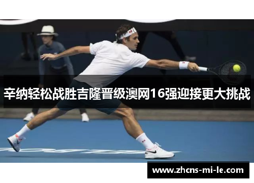 辛纳轻松战胜吉隆晋级澳网16强迎接更大挑战