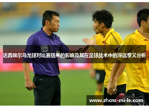 达西埃尔乌龙球对比赛结果的影响及其在足球战术中的深远意义分析
