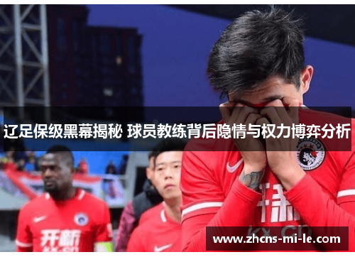 辽足保级黑幕揭秘 球员教练背后隐情与权力博弈分析 辽足保级黑幕揭秘 球员教练背后隐情与权力博弈分析
