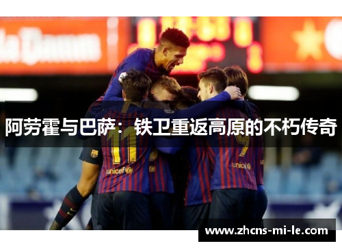 阿劳霍与巴萨：铁卫重返高原的不朽传奇
