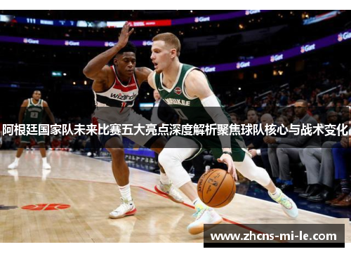 阿根廷国家队未来比赛五大亮点深度解析聚焦球队核心与战术变化