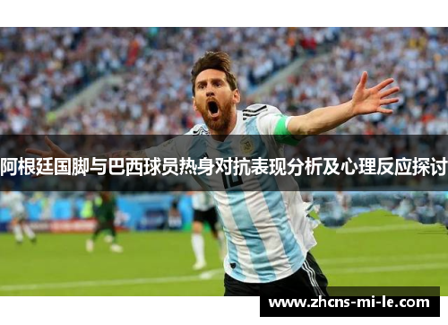 阿根廷国脚与巴西球员热身对抗表现分析及心理反应探讨