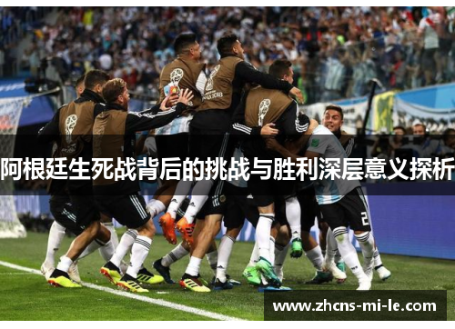 阿根廷生死战背后的挑战与胜利深层意义探析