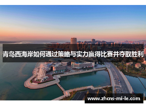 青岛西海岸如何通过策略与实力赢得比赛并夺取胜利 青岛西海岸如何通过策略与实力赢得比赛并夺取胜利