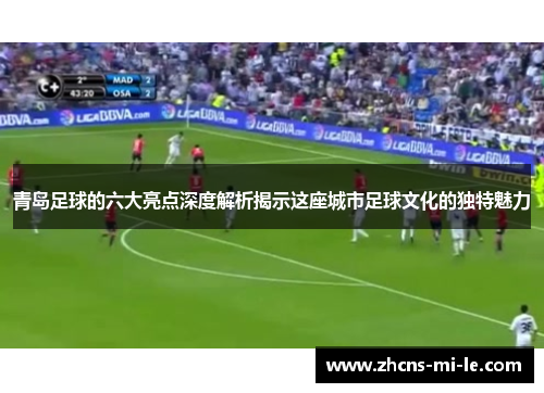 青岛足球的六大亮点深度解析揭示这座城市足球文化的独特魅力 青岛足球的六大亮点深度解析揭示这座城市足球文化的独特魅力