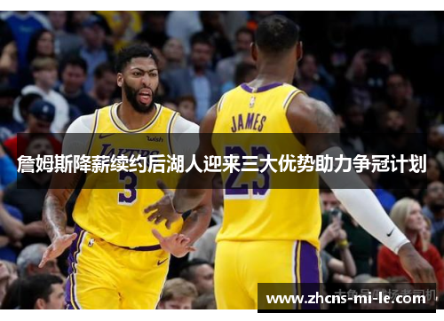 詹姆斯降薪续约后湖人迎来三大优势助力争冠计划