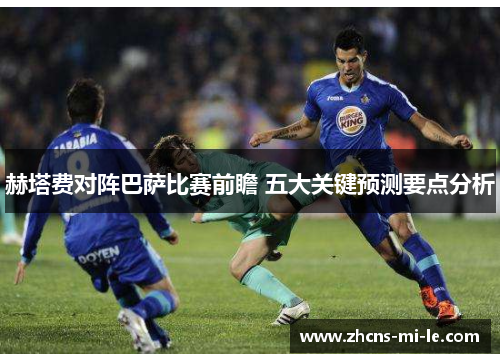 赫塔费对阵巴萨比赛前瞻 五大关键预测要点分析 赫塔费对阵巴萨比赛前瞻 五大关键预测要点分析