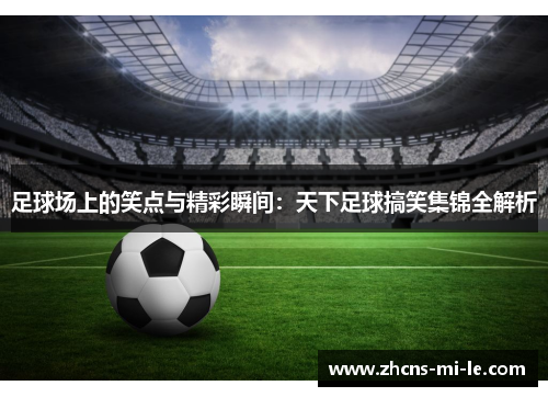 足球场上的笑点与精彩瞬间:天下足球搞笑集锦全解析 足球场上的笑点与精彩瞬间:天下足球搞笑集锦全解析