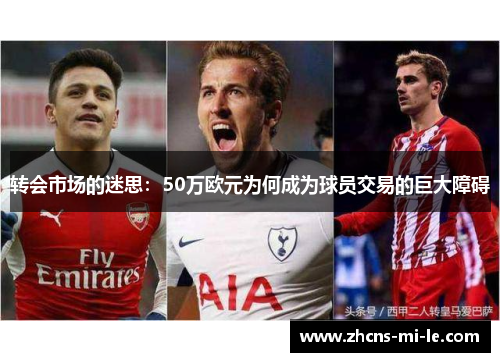 转会市场的迷思:50万欧元为何成为球员交易的巨大障碍 转会市场的迷思:50万欧元为何成为球员交易的巨大障碍