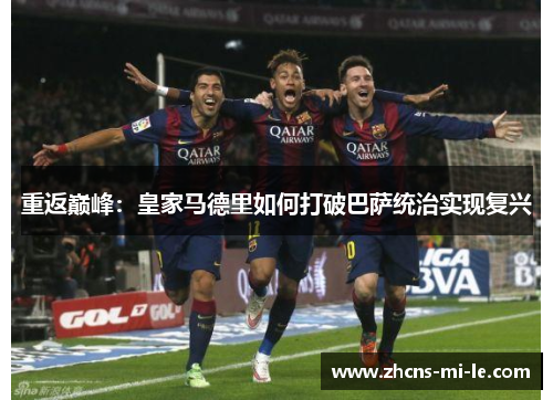 重返巅峰:皇家马德里如何打破巴萨统治实现复兴 重返巅峰:皇家马德里如何打破巴萨统治实现复兴