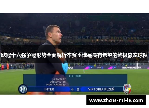 欧冠十六强争冠形势全面解析本赛季谁是最有希望的终极赢家球队