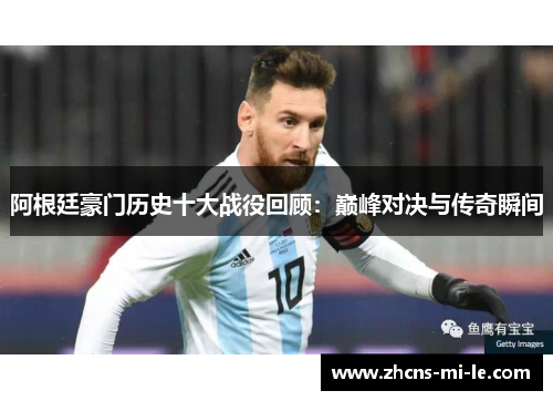 阿根廷豪门历史十大战役回顾：巅峰对决与传奇瞬间