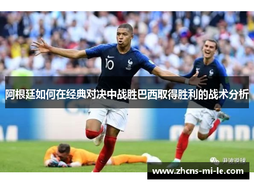 阿根廷如何在经典对决中战胜巴西取得胜利的战术分析