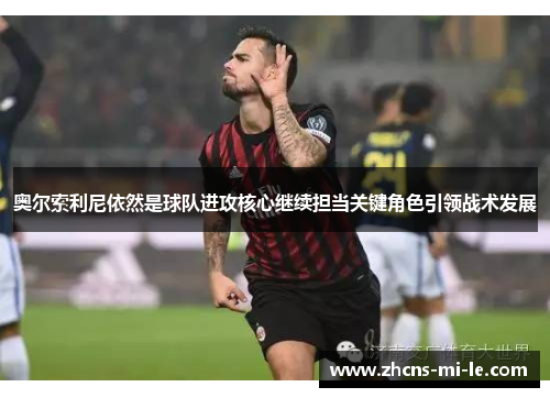 奥尔索利尼依然是球队进攻核心继续担当关键角色引领战术发展