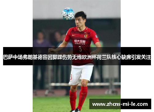 巴萨中场弗朗基德容因脚踝伤势无缘欧洲杯荷兰队核心缺席引发关注