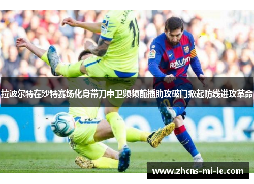 拉波尔特在沙特赛场化身带刀中卫频频前插助攻破门掀起防线进攻革命