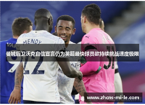 曼城后卫沃克自信宣言仍为英超最快球员欲持续挑战速度极限