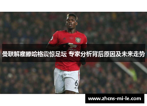 曼联解雇滕哈格震惊足坛 专家分析背后原因及未来走势