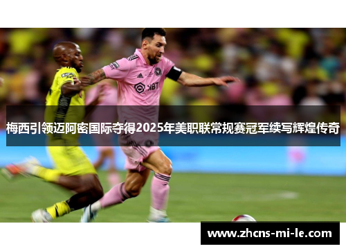 梅西引领迈阿密国际夺得2025年美职联常规赛冠军续写辉煌传奇
