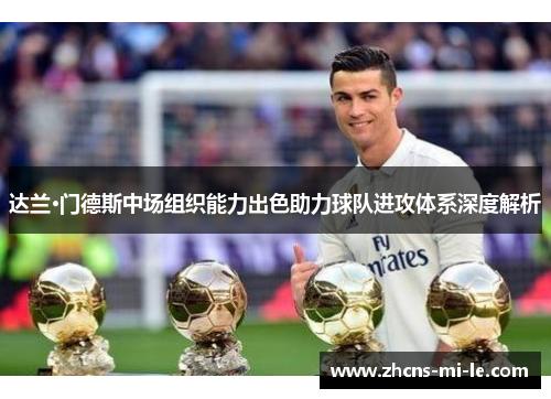 达兰·门德斯中场组织能力出色助力球队进攻体系深度解析