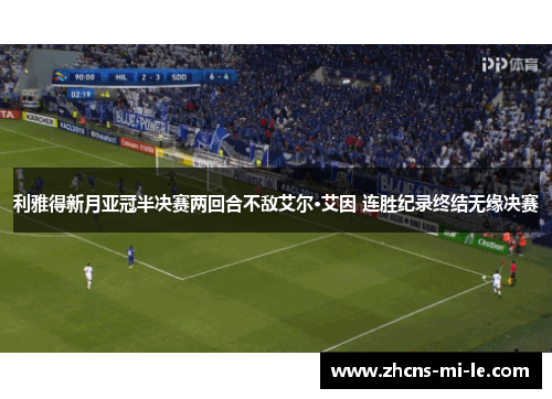 利雅得新月亚冠半决赛两回合不敌艾尔·艾因 连胜纪录终结无缘决赛 利雅得新月亚冠半决赛两回合不敌艾尔·艾因 连胜纪录终结无缘决赛