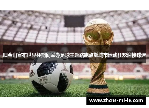旧金山宣布世界杯期间举办足球主题路跑点燃城市运动狂欢迎接球迷