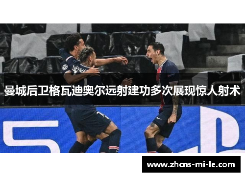 曼城后卫格瓦迪奥尔远射建功多次展现惊人射术 曼城后卫格瓦迪奥尔远射建功多次展现惊人射术