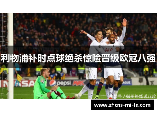 利物浦补时点球绝杀惊险晋级欧冠八强 利物浦补时点球绝杀惊险晋级欧冠八强